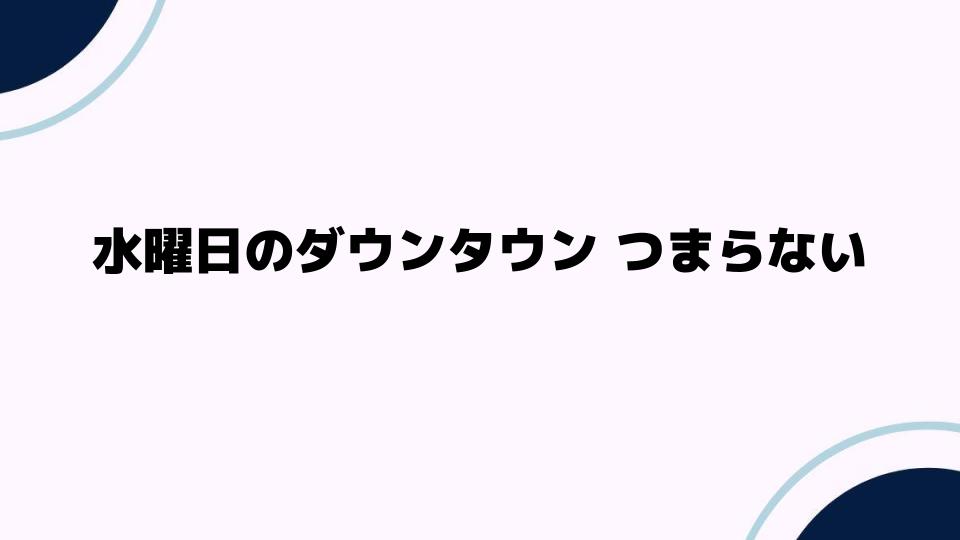 水曜日のダウンタウン つまらないと感じる理由とは